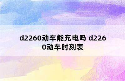 d2260动车能充电吗 d2260动车时刻表